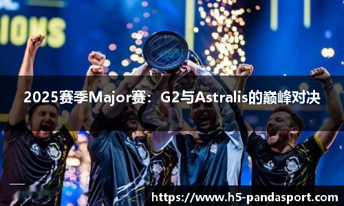 2025赛季Major赛：G2与Astralis的巅峰对决